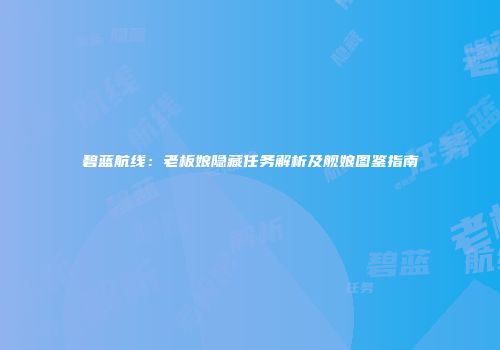 碧蓝航线：老板娘隐藏任务解析及舰娘图鉴指南