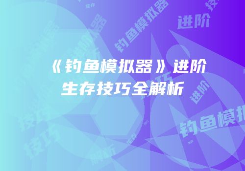 《钓鱼模拟器》进阶生存技巧全解析