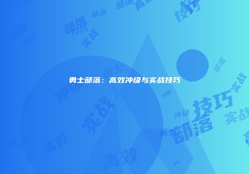 勇士部落：高效冲级与实战技巧