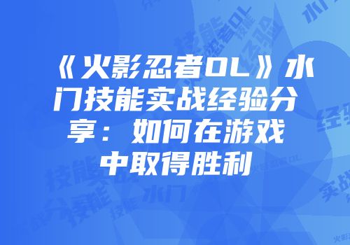 《火影忍者OL》水门技能实战经验分享：如何在游戏中取得胜利