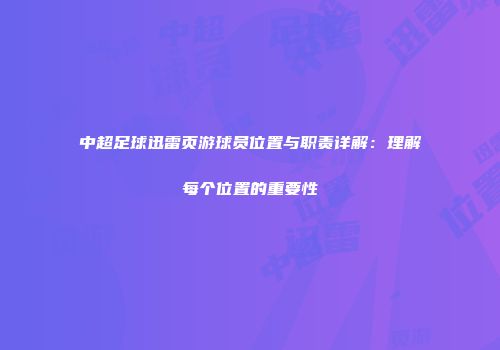 中超足球迅雷页游球员位置与职责详解:理解每个位置的重要性
