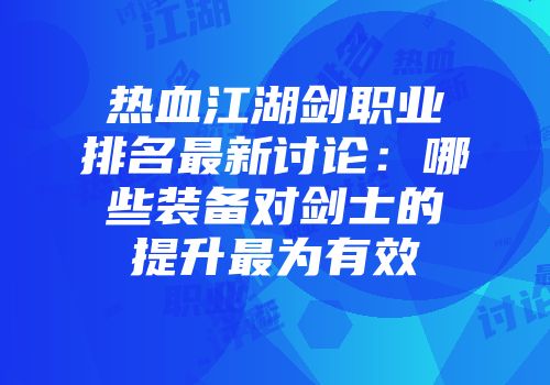 热血江湖剑职业排名最新讨论:哪些装备对剑士的提升最为有效