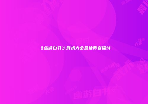 《幽游白书》武术大会最佳阵容探讨