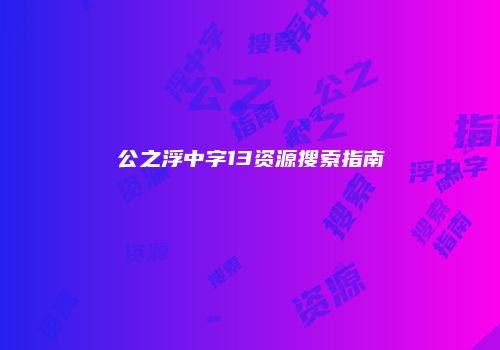 公之浮中字13资源搜索指南