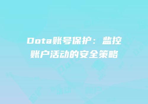 Dota账号保护：监控账户活动的安全策略
