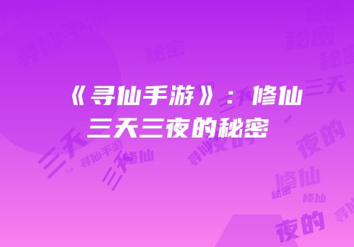 《寻仙手游》：修仙三天三夜的秘密