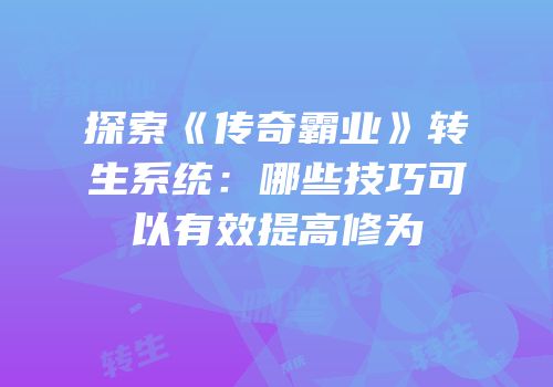 探索《传奇霸业》转生系统:哪些技巧可以有效提高修为