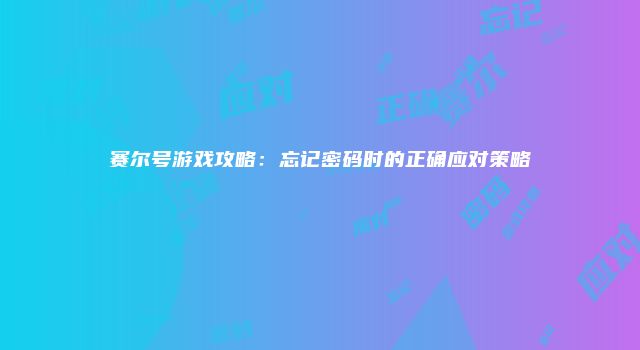 赛尔号游戏攻略：忘记密码时的正确应对策略