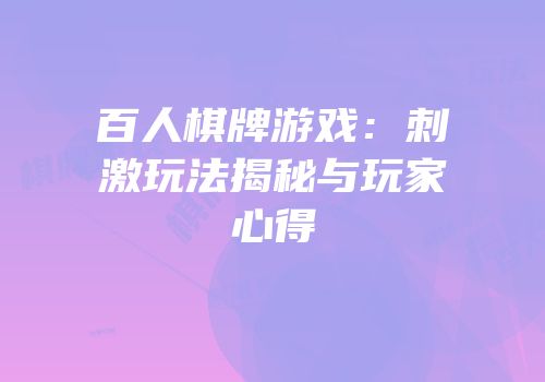 百人棋牌游戏：刺激玩法揭秘与玩家心得