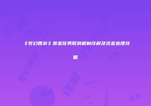 《梦幻西游》赏金任务取消机制详解及资金处理攻略