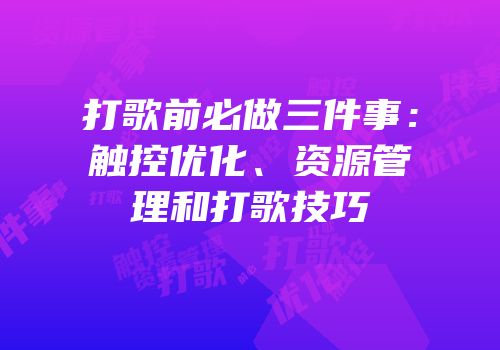 打歌前必做三件事：触控优化、资源管理和打歌技巧