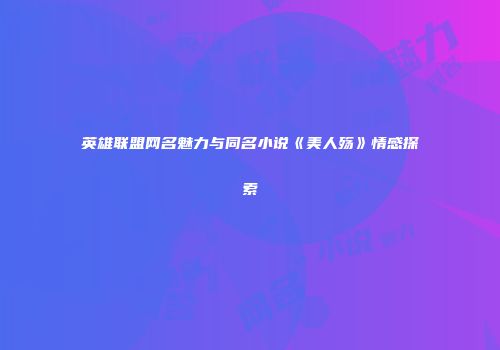 英雄联盟网名魅力与同名小说《美人殇》情感探索