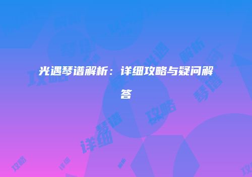 光遇琴谱解析：详细攻略与疑问解答