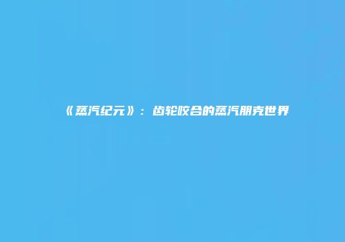 《蒸汽纪元》：齿轮咬合的蒸汽朋克世界