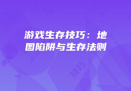 游戏生存技巧：地图陷阱与生存法则