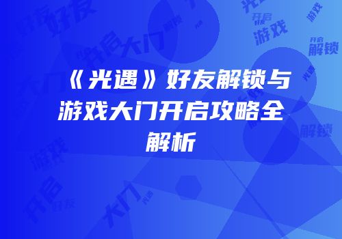 《光遇》好友解锁与游戏大门开启攻略全解析