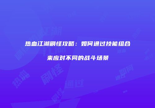 热血江湖刷怪攻略：如何通过技能组合来应对不同的战斗场景