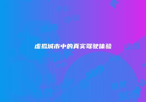 虚拟城市中的真实驾驶体验