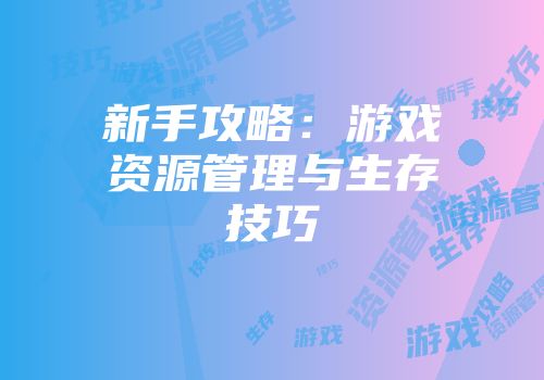 新手攻略：游戏资源管理与生存技巧