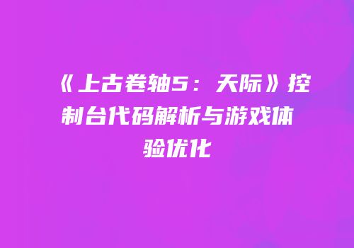 《上古卷轴5：天际》控制台代码解析与游戏体验优化