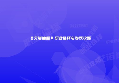 《艾诺迪亚》职业选择与游戏攻略