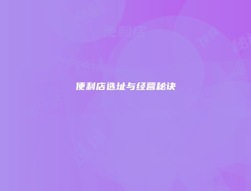 便利店选址与经营秘诀