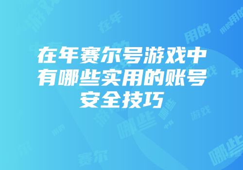 在年赛尔号游戏中有哪些实用的账号安全技巧