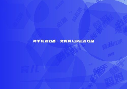 新手妈妈必备：免费育儿模拟器攻略