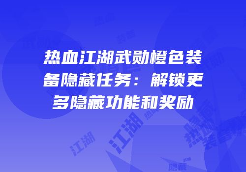 热血江湖武勋橙色装备隐藏任务：解锁更多隐藏功能和奖励