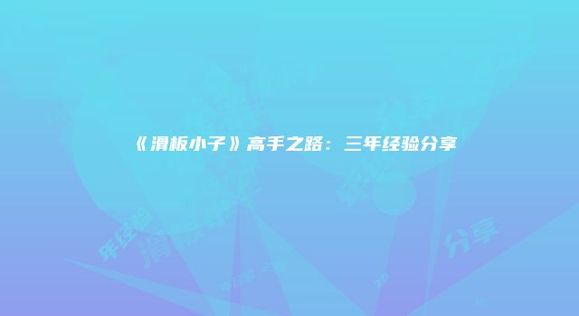 《滑板小子》高手之路：三年经验分享