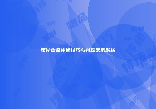 原神物品传递技巧与特殊案例解析