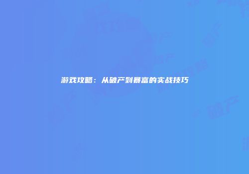 游戏攻略：从破产到暴富的实战技巧