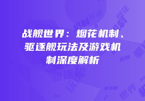 战舰世界：烟花机制、驱逐舰玩法及游戏机制深度解析