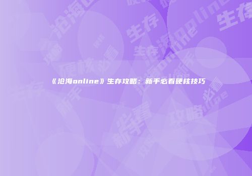 《沧海online》生存攻略：新手必看硬核技巧