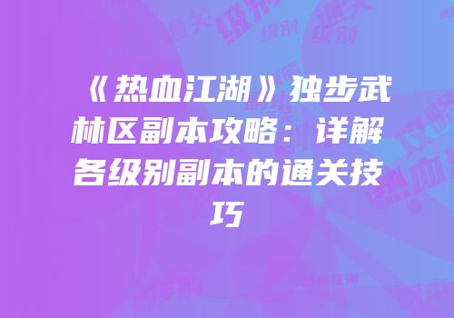 《热血江湖》独步武林区副本攻略：详解各级别副本的通关技巧