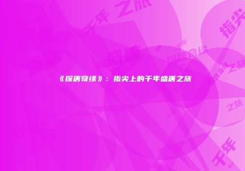 《探唐奇缘》：指尖上的千年盛唐之旅