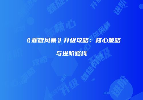 《螺旋风暴》升级攻略：核心策略与进阶路线