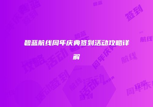 碧蓝航线周年庆典签到活动攻略详解