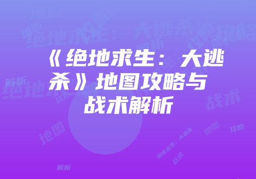《绝地求生：大逃杀》地图攻略与战术解析