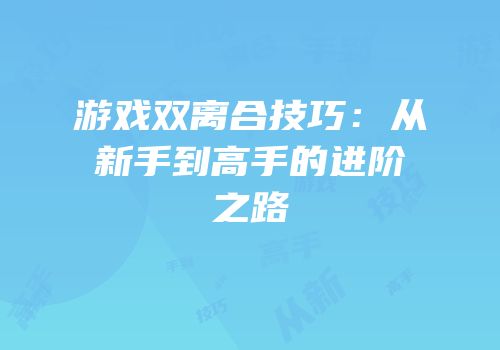 游戏双离合技巧：从新手到高手的进阶之路