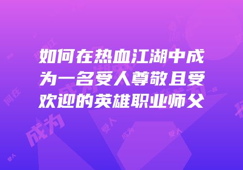 如何在热血江湖中成为一名受人尊敬且受欢迎的英雄职业师父