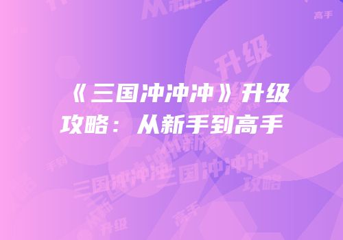 《三国冲冲冲》升级攻略：从新手到高手