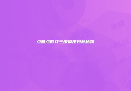 点对点游戏三步锁定目标秘籍