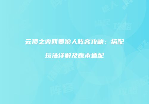 云顶之弈四费狼人阵容攻略：搭配玩法详解及版本适配