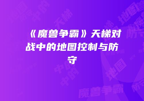 《魔兽争霸》天梯对战中的地图控制与防守