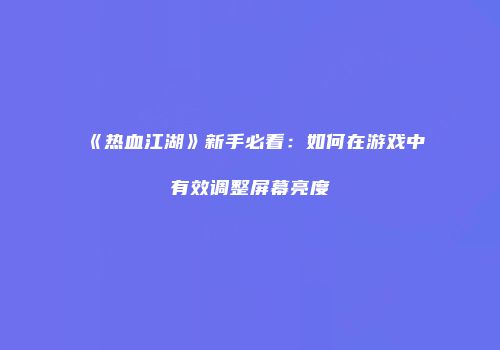 《热血江湖》新手必看：如何在游戏中有效调整屏幕亮度