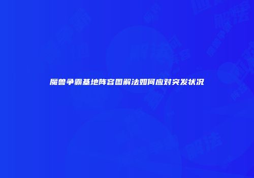 魔兽争霸基地阵容图解法如何应对突发状况