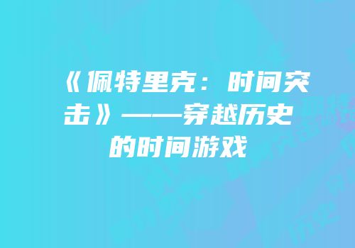 《佩特里克：时间突击》——穿越历史的时间游戏