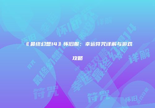 《最终幻想14》怀旧服：幸运符咒详解与游戏攻略