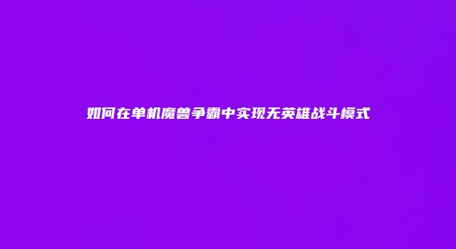 如何在单机魔兽争霸中实现无英雄战斗模式